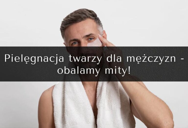 Jak skutecznie dbać o męską twarz i zyskać pewność siebie